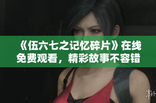 《伍六七之记忆碎片》在线免费观看，精彩故事不容错过