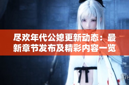 尽欢年代公媳更新动态：最新章节发布及精彩内容一览