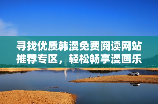 寻找优质韩漫免费阅读网站推荐专区，轻松畅享漫画乐趣