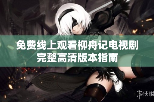 免费线上观看柳舟记电视剧完整高清版本指南