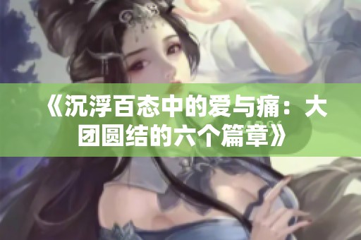 《沉浮百态中的爱与痛：大团圆结的六个篇章》