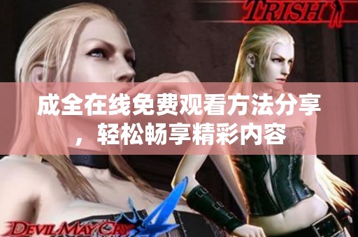 成全在线免费观看方法分享，轻松畅享精彩内容