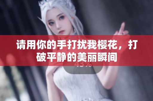 请用你的手打扰我樱花，打破平静的美丽瞬间