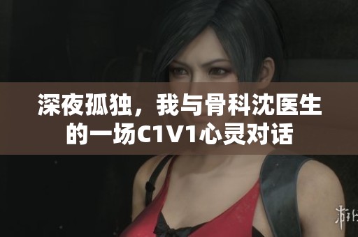 深夜孤独，我与骨科沈医生的一场C1V1心灵对话