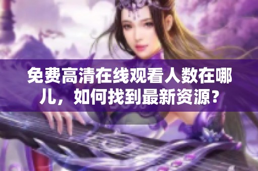 免费高清在线观看人数在哪儿，如何找到最新资源？