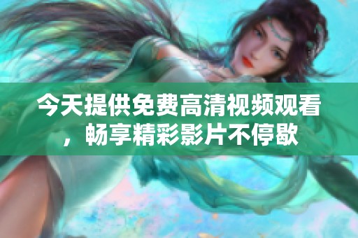 今天提供免费高清视频观看，畅享精彩影片不停歇
