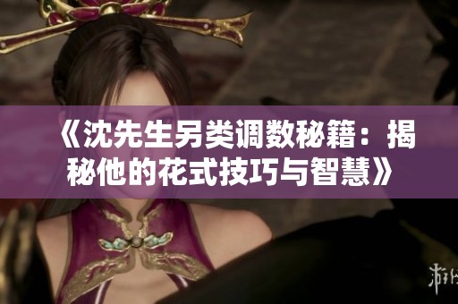 《沈先生另类调数秘籍：揭秘他的花式技巧与智慧》