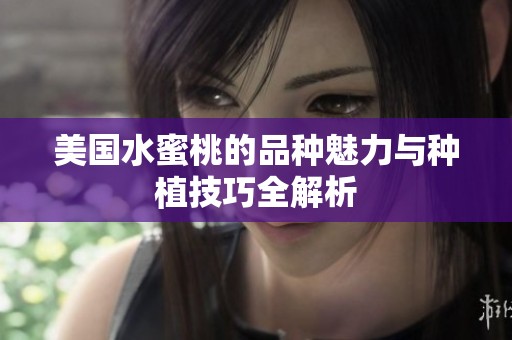 美国水蜜桃的品种魅力与种植技巧全解析