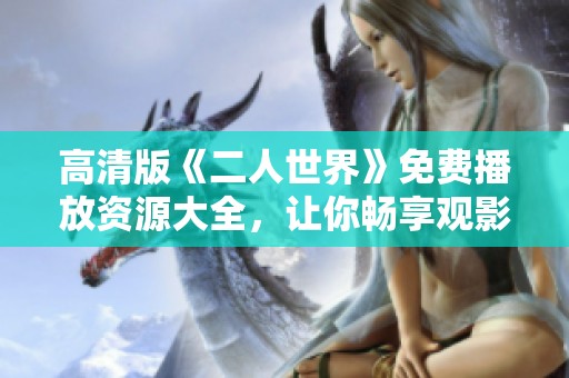 高清版《二人世界》免费播放资源大全，让你畅享观影体验