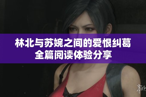 林北与苏婉之间的爱恨纠葛全篇阅读体验分享