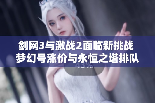 剑网3与激战2面临新挑战 梦幻号涨价与永恒之塔排队现状剖析