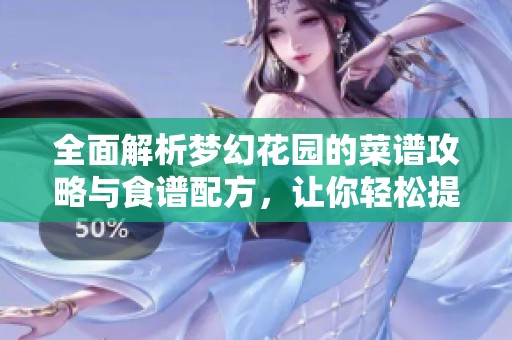全面解析梦幻花园的菜谱攻略与食谱配方，让你轻松提升烹饪技巧