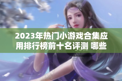 2023年热门小游戏合集应用排行榜前十名评测 哪些应用值得一试