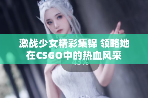 激战少女精彩集锦 领略她在CSGO中的热血风采