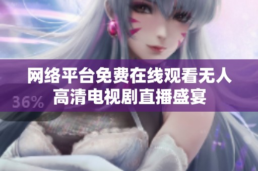 网络平台免费在线观看无人高清电视剧直播盛宴