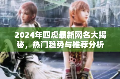 2024年四虎最新网名大揭秘，热门趋势与推荐分析