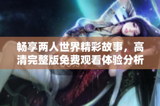 畅享两人世界精彩故事，高清完整版免费观看体验分析
