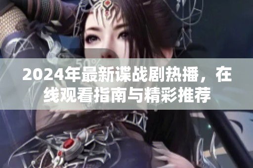 2024年最新谍战剧热播，在线观看指南与精彩推荐