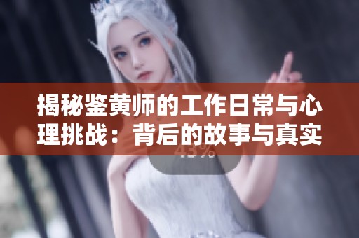 揭秘鉴黄师的工作日常与心理挑战：背后的故事与真实心声