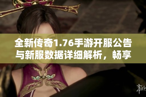 全新传奇1.76手游开服公告与新服数据详细解析，畅享精彩游戏体验
