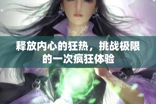释放内心的狂热，挑战极限的一次疯狂体验
