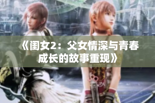 《闺女2：父女情深与青春成长的故事重现》