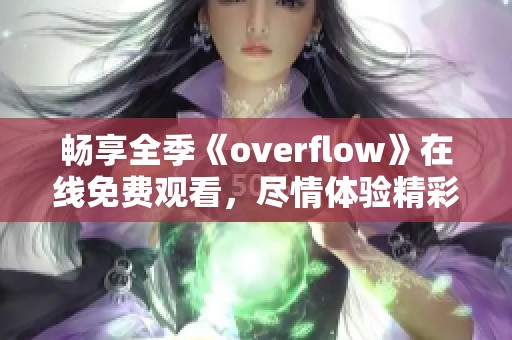 畅享全季《overflow》在线免费观看，尽情体验精彩剧情