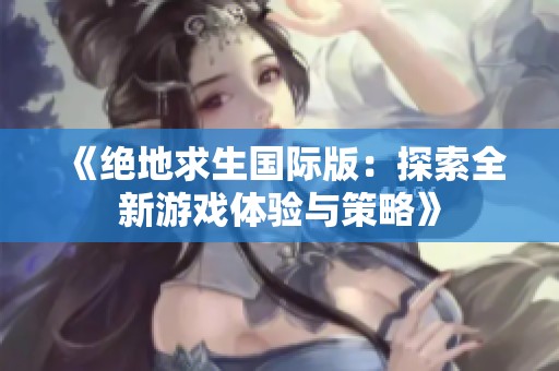 《绝地求生国际版：探索全新游戏体验与策略》