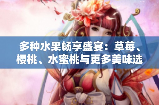 多种水果畅享盛宴：草莓、樱桃、水蜜桃与更多美味选择