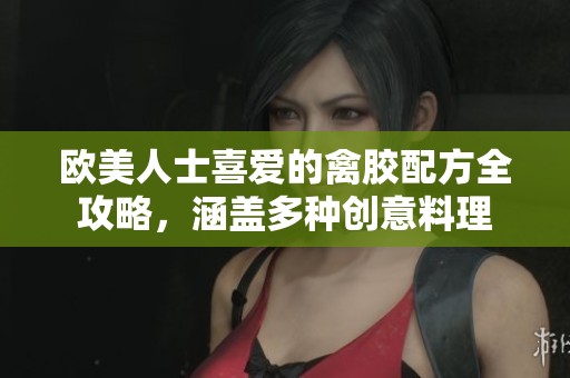 欧美人士喜爱的禽胶配方全攻略，涵盖多种创意料理