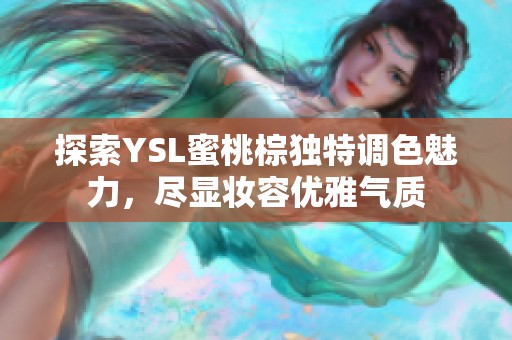 探索YSL蜜桃棕独特调色魅力，尽显妆容优雅气质