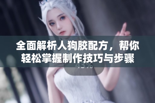 全面解析人狗胶配方，帮你轻松掌握制作技巧与步骤