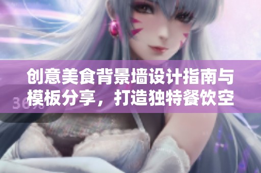 创意美食背景墙设计指南与模板分享，打造独特餐饮空间的完美选择