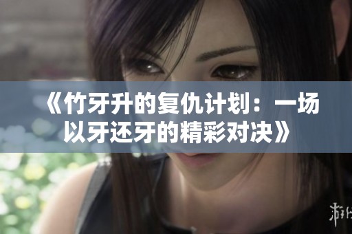 《竹牙升的复仇计划：一场以牙还牙的精彩对决》