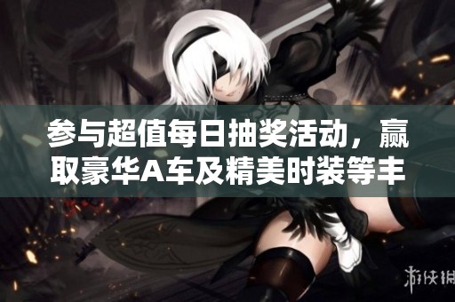 参与超值每日抽奖活动，赢取豪华A车及精美时装等丰厚奖励，快来加入吧！