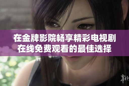 在金牌影院畅享精彩电视剧在线免费观看的最佳选择