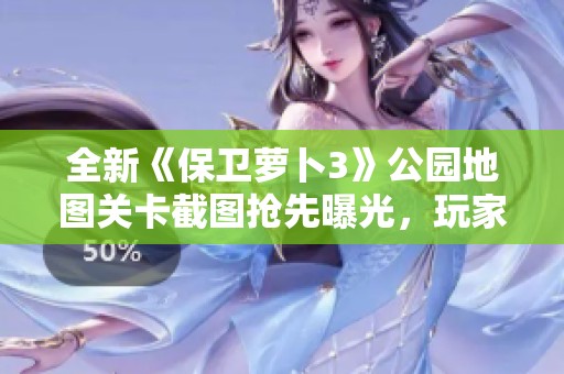 全新《保卫萝卜3》公园地图关卡截图抢先曝光，玩家快来揭秘攻略吧
