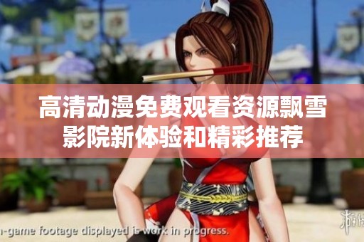 高清动漫免费观看资源飘雪影院新体验和精彩推荐
