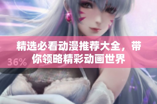 精选必看动漫推荐大全，带你领略精彩动画世界