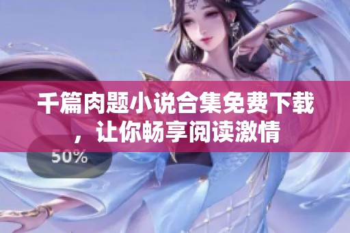 千篇肉题小说合集免费下载，让你畅享阅读激情