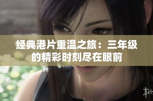 经典港片重温之旅：三年级的精彩时刻尽在眼前
