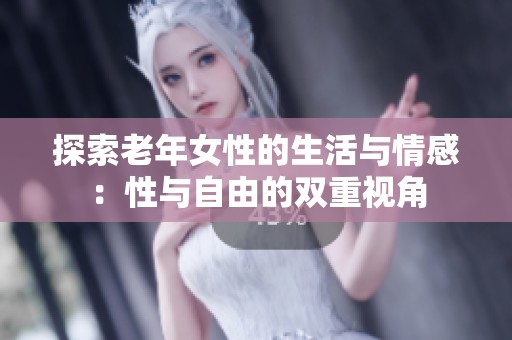 探索老年女性的生活与情感：性与自由的双重视角