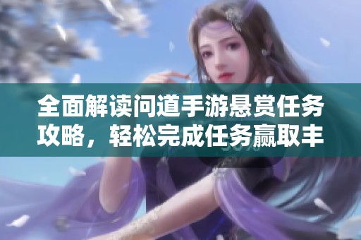 全面解读问道手游悬赏任务攻略，轻松完成任务赢取丰厚奖励尽在大北手游网