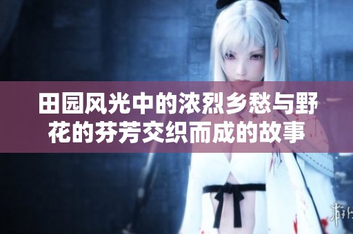 田园风光中的浓烈乡愁与野花的芬芳交织而成的故事