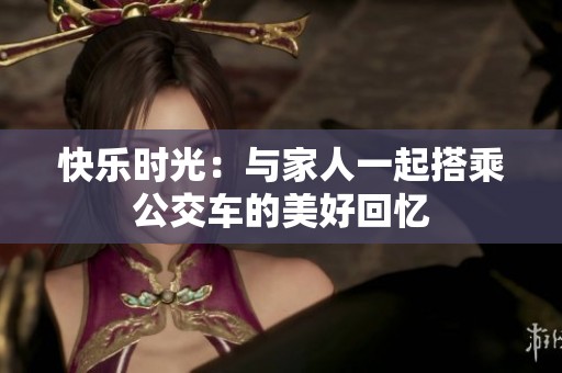 快乐时光：与家人一起搭乘公交车的美好回忆