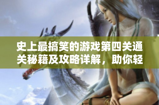 史上最搞笑的游戏第四关通关秘籍及攻略详解，助你轻松闯过难关