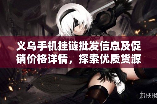义乌手机挂链批发信息及促销价格详情，探索优质货源与市场动向