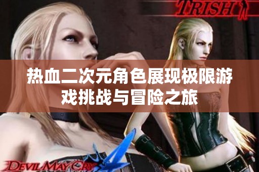 热血二次元角色展现极限游戏挑战与冒险之旅