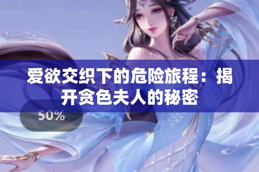 爱欲交织下的危险旅程：揭开贪色夫人的秘密