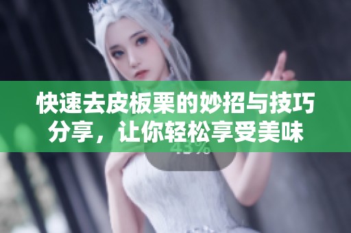 快速去皮板栗的妙招与技巧分享，让你轻松享受美味